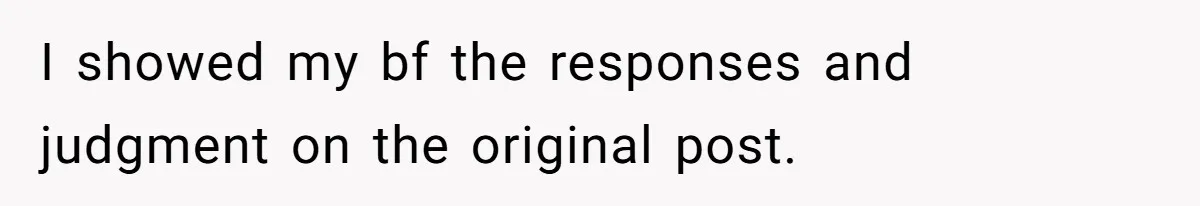 I showed my bf the responses and judgment on the original post.