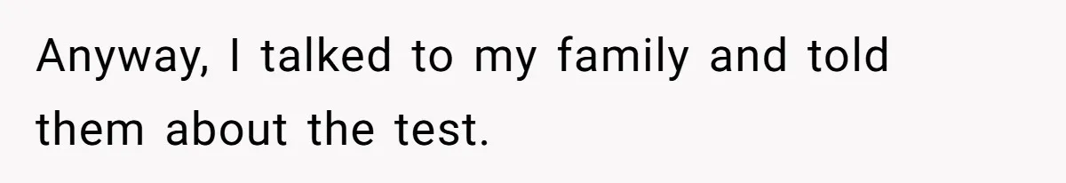 Anyway, I talked to my family and told them about the test.