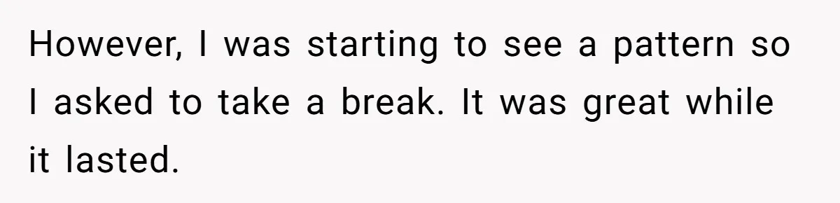 However, I was starting to see a pattern so I asked to take a break. It was great while it lasted.