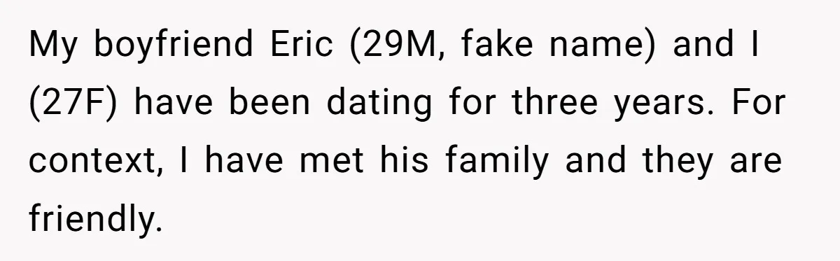 My boyfriend Eric (29M, fake name) and I (27F) have been dating for three years. For context, I have met his family and they are friendly.