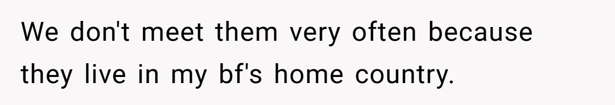 We don't meet them very often because they live in my bf's home country.