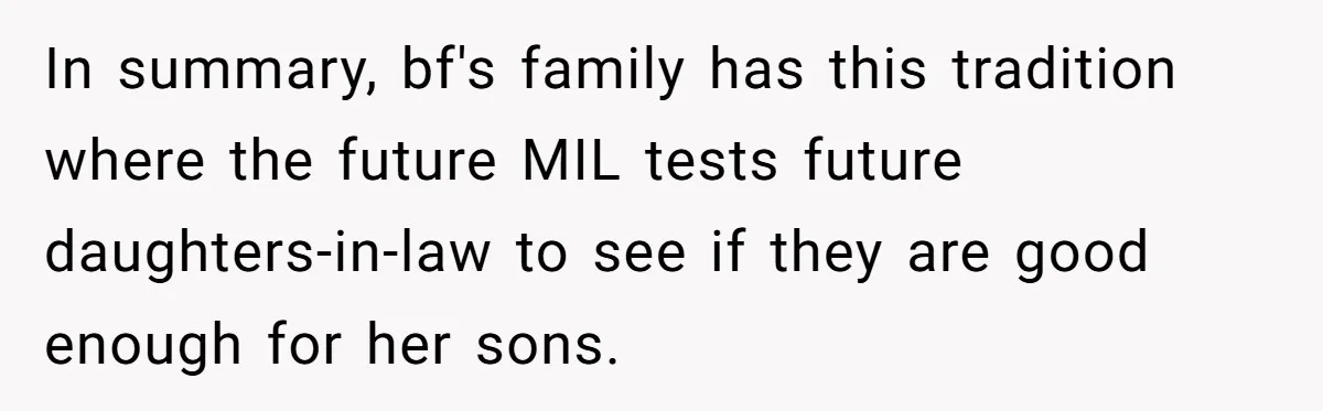 In summary, bf's family has this tradition where the future MIL tests future daughters-in-law to see if they are good enough for her sons.