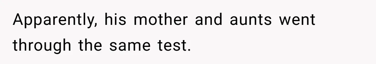 Apparently, his mother and aunts went through the same test.