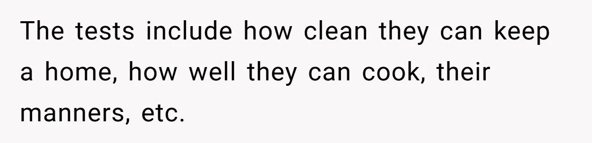 The tests include how clean they can keep a home, how well they can cook, their manners, etc.