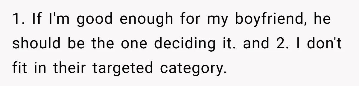 1. If I'm good enough for my boyfriend, he should be the one deciding it. and 2. I don't fit in their targeted category.