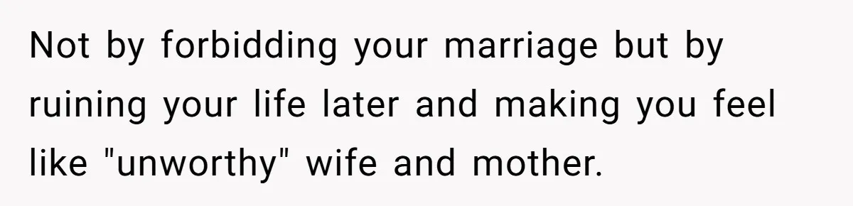 Not by forbidding your marriage but by ruining your life later and making you feel like "unworthy" wife and mother.