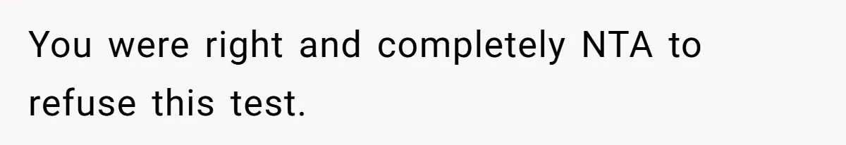 You were right and completely NTA to refuse this test.