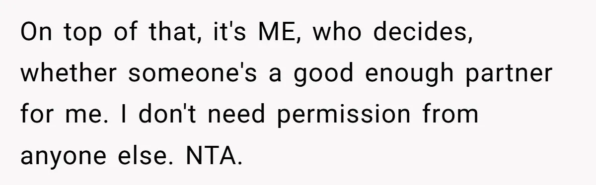 On top of that, it's ME, who decides, whether someone's a good enough partner for me. I don't need permission from anyone else. NTA.
