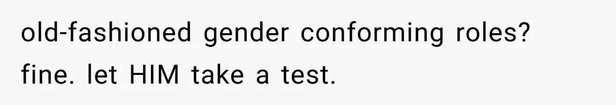 old-fashioned gender conforming roles? fine. let HIM take a test.