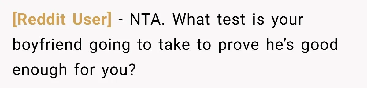 [Reddit User] − NTA. What test is your boyfriend going to take to prove he’s good enough for you?
