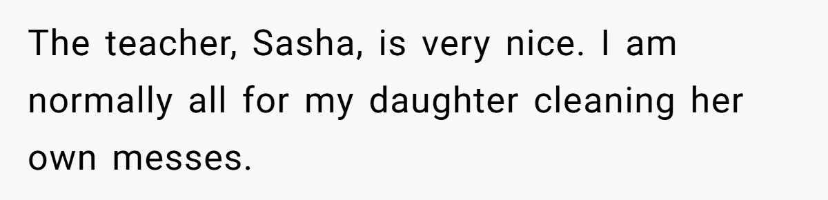 The teacher, Sasha, is very nice. I am normally all for my daughter cleaning her own messes.