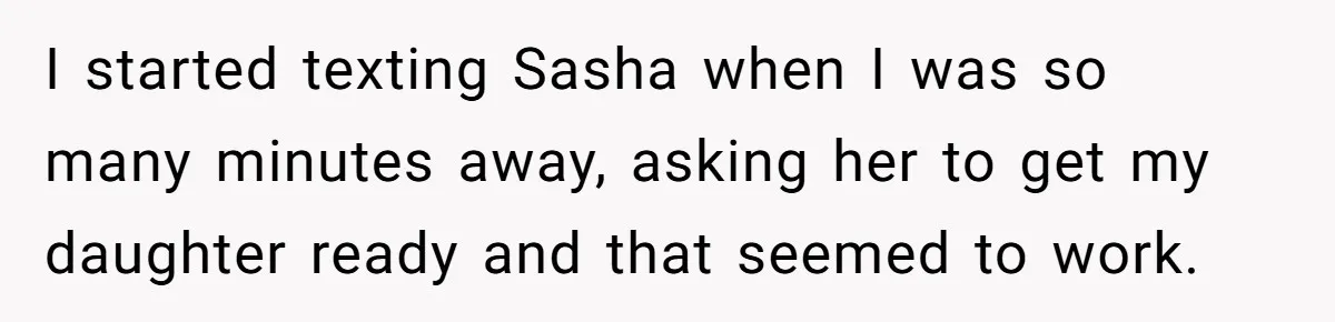 I started texting Sasha when I was so many minutes away, asking her to get my daughter ready and that seemed to work.
