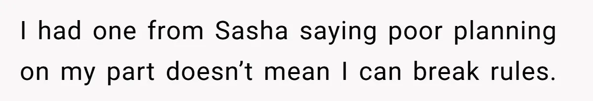 I had one from Sasha saying poor planning on my part doesn’t mean I can break rules.