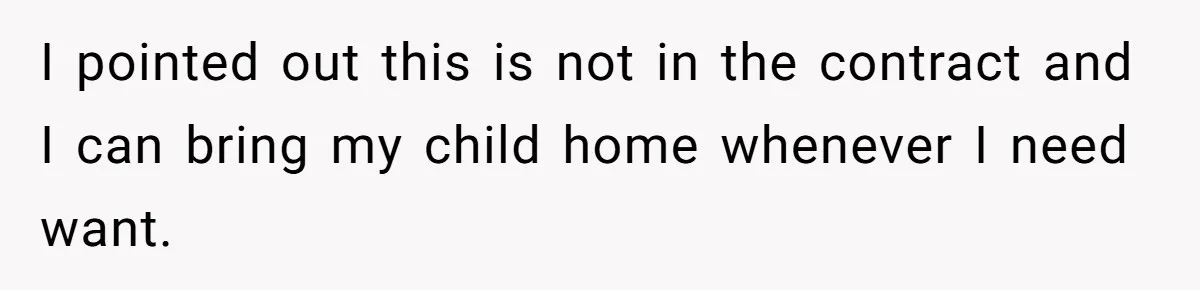 I pointed out this is not in the contract and I can bring my child home whenever I need want.