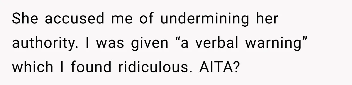 She accused me of undermining her authority. I was given “a verbal warning” which I found ridiculous. AITA?