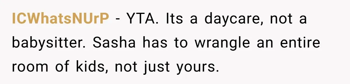ICWhatsNUrP − YTA. Its a daycare, not a babysitter. Sasha has to wrangle an entire room of kids, not just yours.