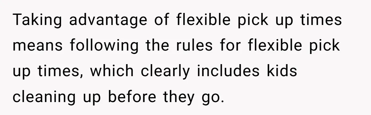 Taking advantage of flexible pick up times means following the rules for flexible pick up times, which clearly includes kids cleaning up before they go.