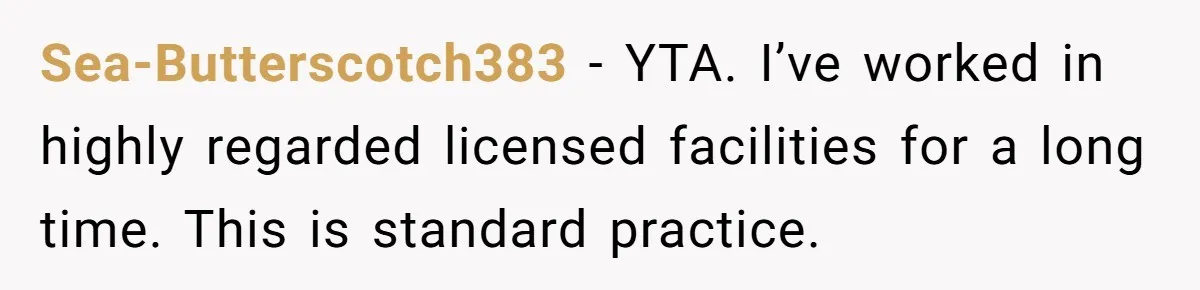 Sea-Butterscotch383 − YTA. I’ve worked in highly regarded licensed facilities for a long time. This is standard practice.