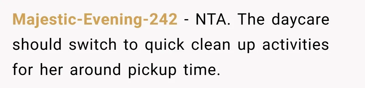 Majestic-Evening-242 − NTA. The daycare should switch to quick clean up activities for her around pickup time.