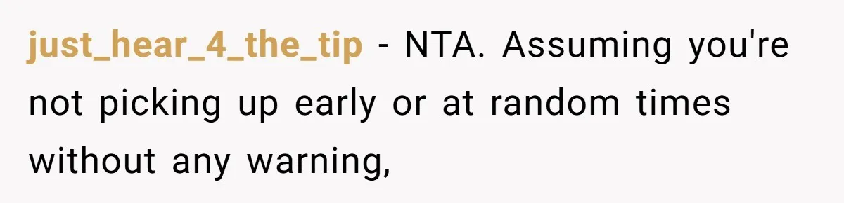just_hear_4_the_tip − NTA. Assuming you're not picking up early or at random times without any warning,