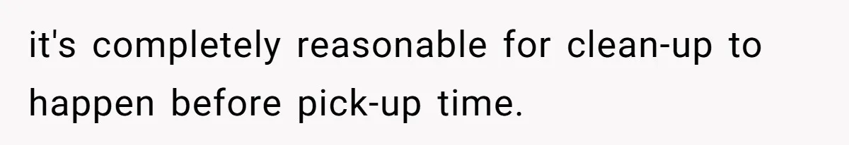 it's completely reasonable for clean-up to happen before pick-up time.