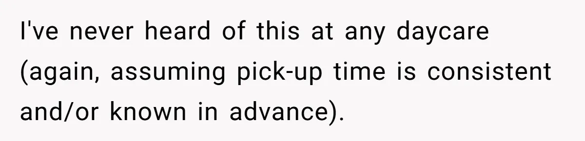 I've never heard of this at any daycare (again, assuming pick-up time is consistent and/or known in advance).