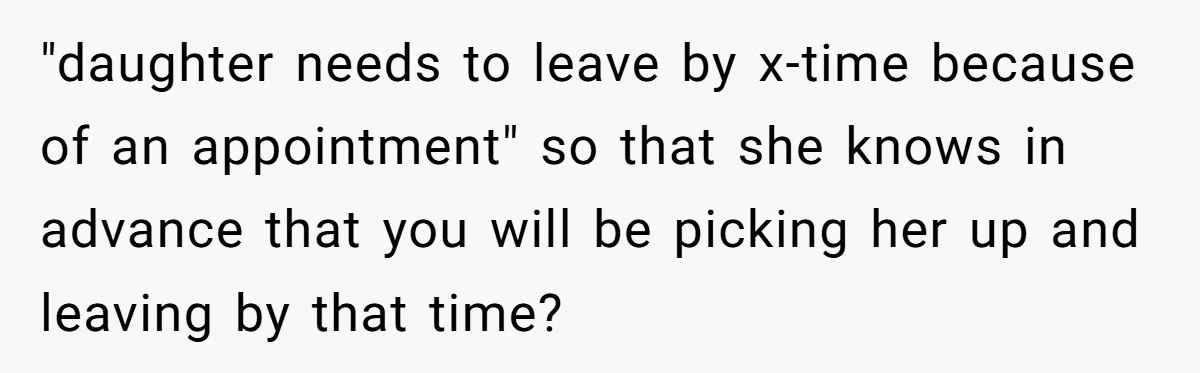 "daughter needs to leave by x-time because of an appointment" so that she knows in advance that you will be picking her up and leaving by that time?