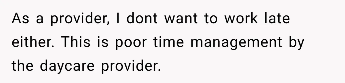 As a provider, I dont want to work late either. This is poor time management by the daycare provider.