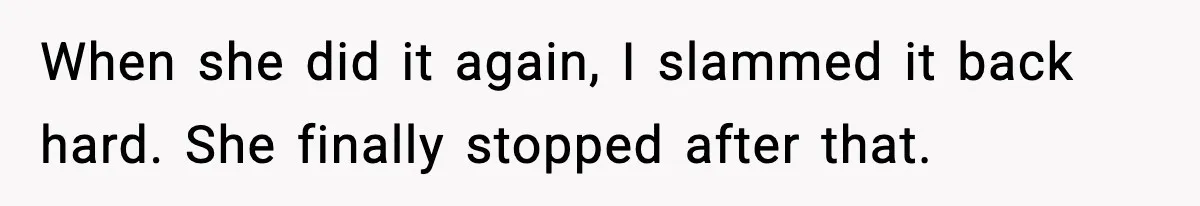 When she did it again, I slammed it back hard. She finally stopped after that.