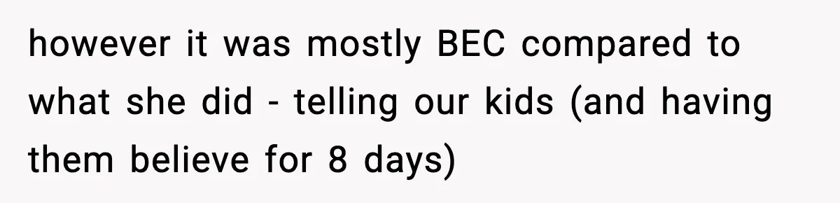 however it was mostly BEC compared to what she did - telling our kids (and having them believe for 8 days)