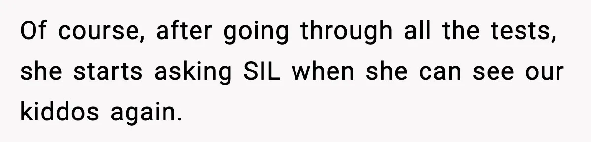 Of course, after going through all the tests, she starts asking SIL when she can see our kiddos again.