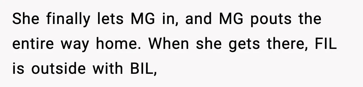 She finally lets MG in, and MG pouts the entire way home. When she gets there, FIL is outside with BIL,