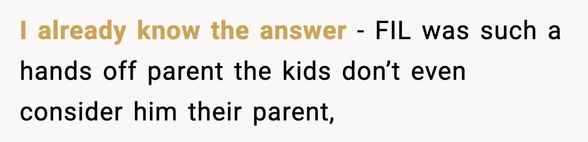 I already know the answer - FIL was such a hands off parent the kids don’t even consider him their parent,