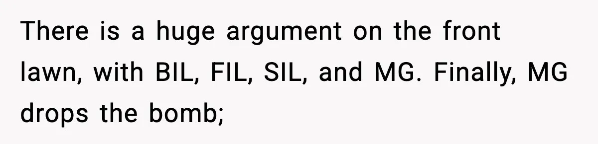 There is a huge argument on the front lawn, with BIL, FIL, SIL, and MG. Finally, MG drops the bomb;