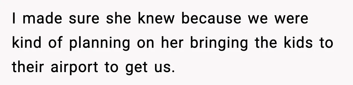 I made sure she knew because we were kind of planning on her bringing the kids to their airport to get us.