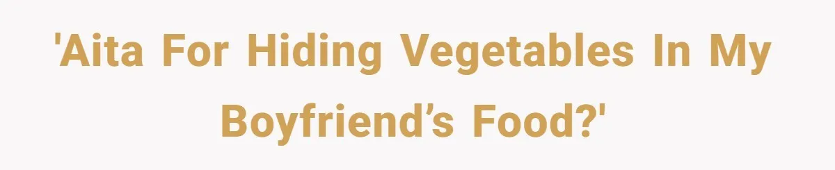 'AITA for hiding vegetables in my boyfriend’s food?'