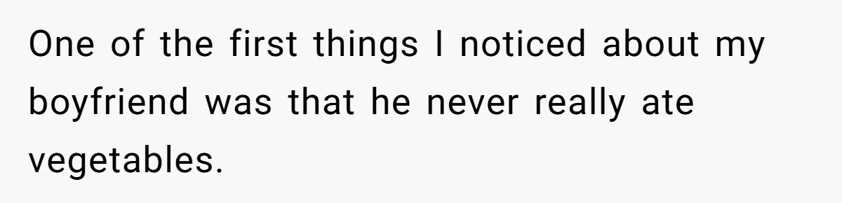 One of the first things I noticed about my boyfriend was that he never really ate vegetables.