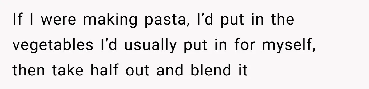 If I were making pasta, I’d put in the vegetables I’d usually put in for myself, then take half out and blend it