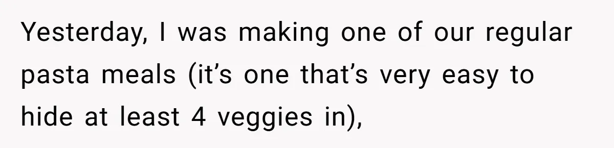Yesterday, I was making one of our regular pasta meals (it’s one that’s very easy to hide at least 4 veggies in),