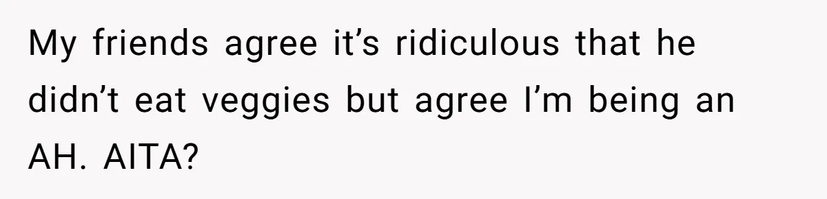 My friends agree it’s ridiculous that he didn’t eat veggies but agree I’m being an AH. AITA?