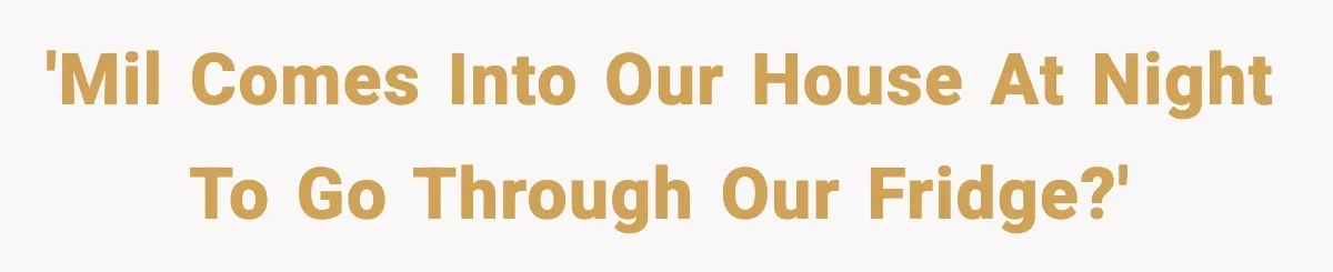 'MIL comes into our house at night to go through our fridge?'