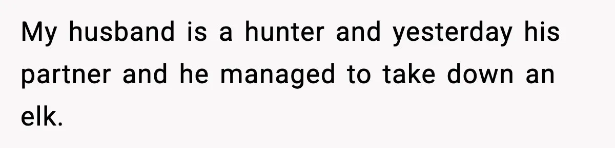 My husband is a hunter and yesterday his partner and he managed to take down an elk.