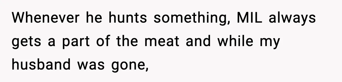 Whenever he hunts something, MIL always gets a part of the meat and while my husband was gone,