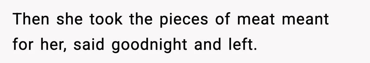 Then she took the pieces of meat meant for her, said goodnight and left.