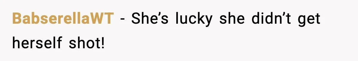 BabserellaWT - She’s lucky she didn’t get herself shot!