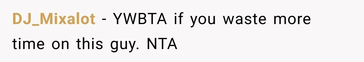 DJ_Mixalot − YWBTA if you waste more time on this guy. NTA