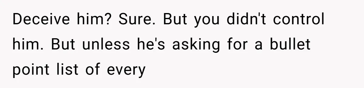 Deceive him? Sure. But you didn't control him. But unless he's asking for a bullet point list of every