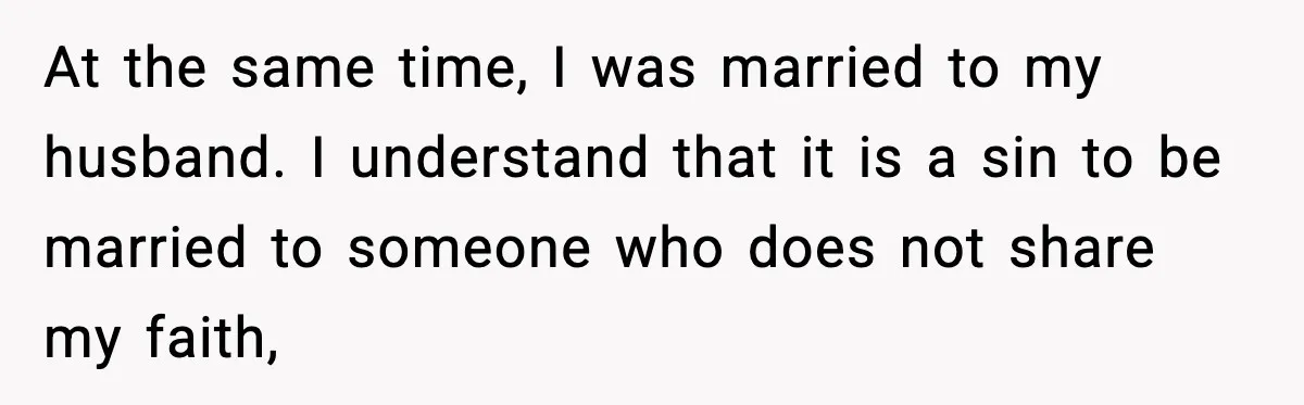At the same time, I was married to my husband. I understand that it is a sin to be married to someone who does not share my faith,