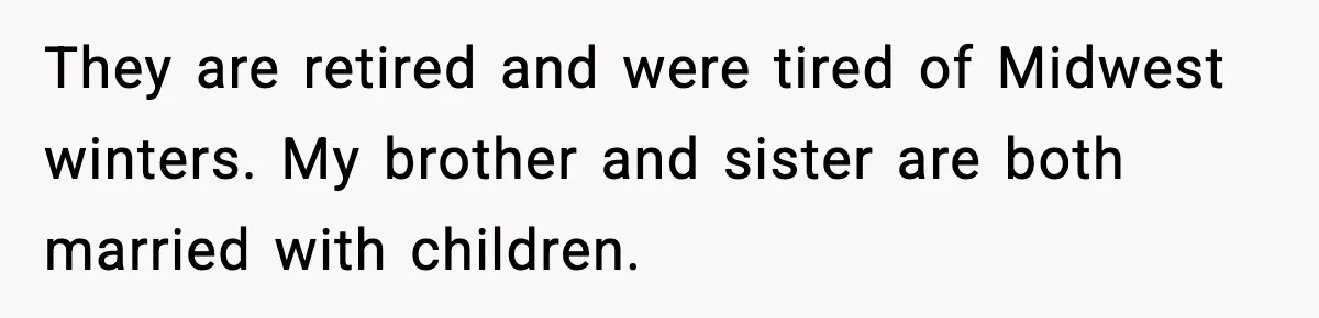 They are retired and were tired of Midwest winters. My brother and sister are both married with children.