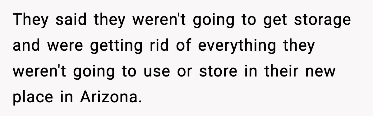 They said they weren't going to get storage and were getting rid of everything they weren't going to use or store in their new place in Arizona.
